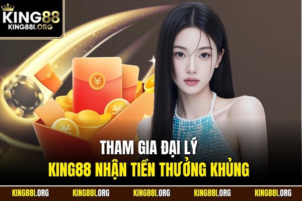 Tham gia đại lý KING88 nhận tiền thưởng khủng 