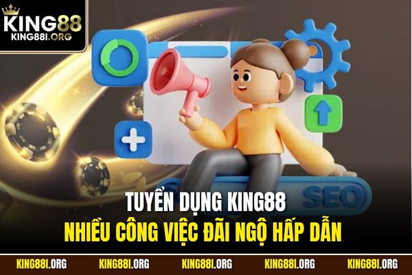 Tuyển dụng KING88 nhiều công việc đãi ngộ hấp dẫn  